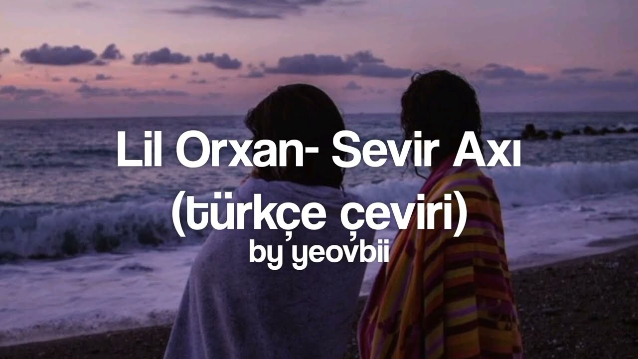 Lil Orxan- Sevir Axı (türkçe çeviri)