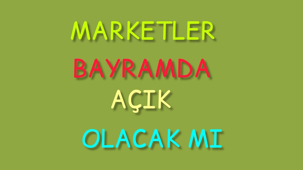 MARKETLER BAYRAMDA AÇIK OLACAK MI