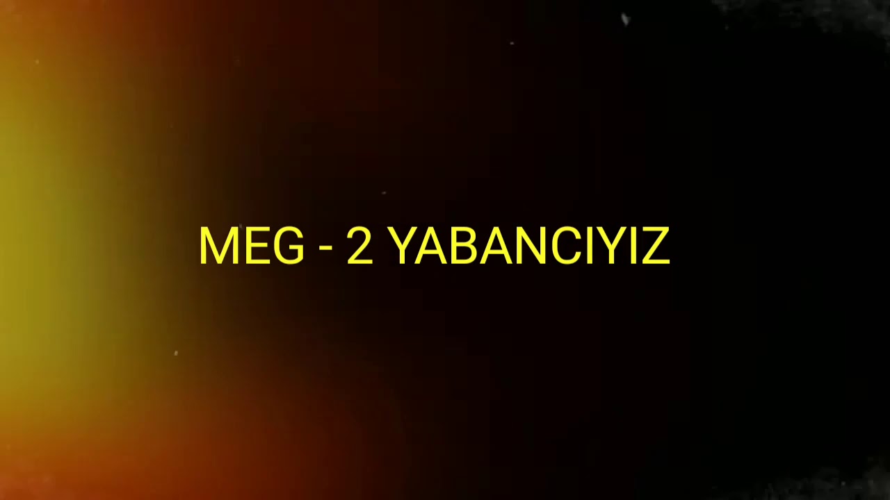 MEG - 2 YABANCIYIZ (SÖZLERİYLE)