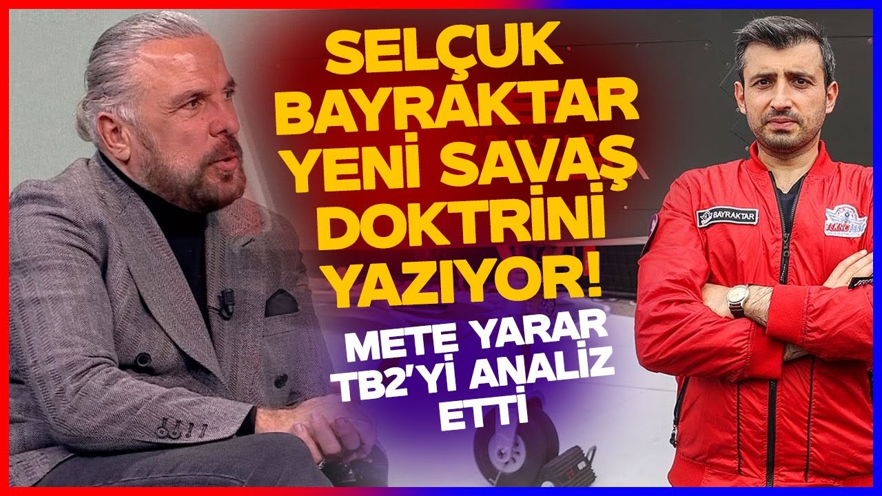 Mete Yarar TB2yi Analiz Etti: Selçuk Bayraktar Şu An Yeni Bir Savaş Doktrini Yazıyor