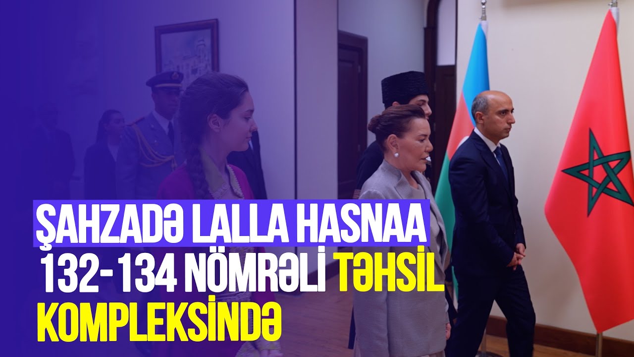 Mərakeş Krallığının Şahzadəsi 132-134 nömrəli Təhsil Kompleksində