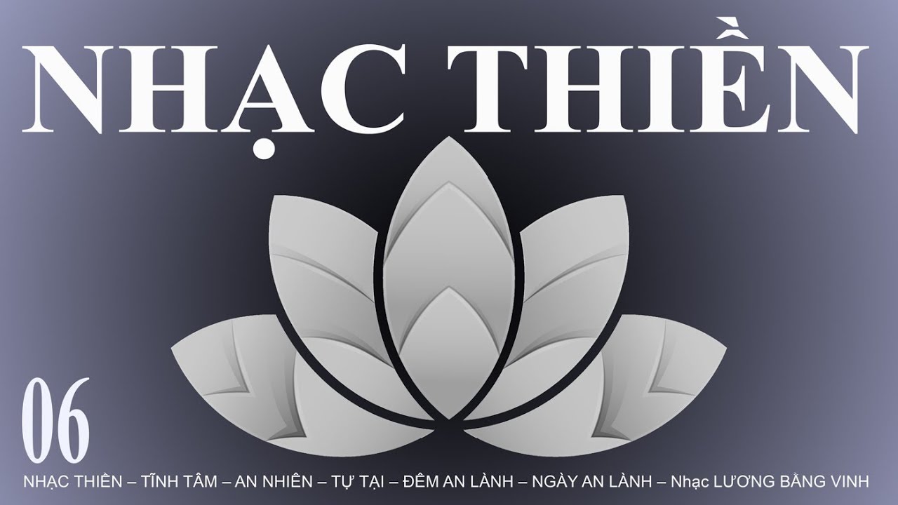 NHẠC THIỀN – TĨNH TÂM – AN NHIÊN – TỰ TẠI – ĐÊM AN LÀNH – NGÀY AN LÀNH – 06 – Nhạc LƯƠNG BẰNG VINH