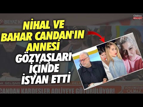 Nihal ve Bahar Candan'ın annesi gözyaşları içinde isyan etti!