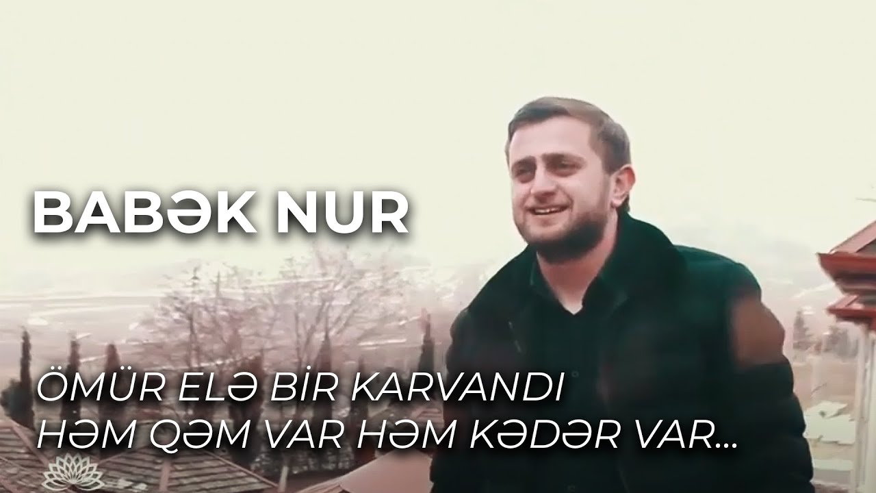 Omur ele bir karvandi hem qem var hem keder var......Babek Nur
