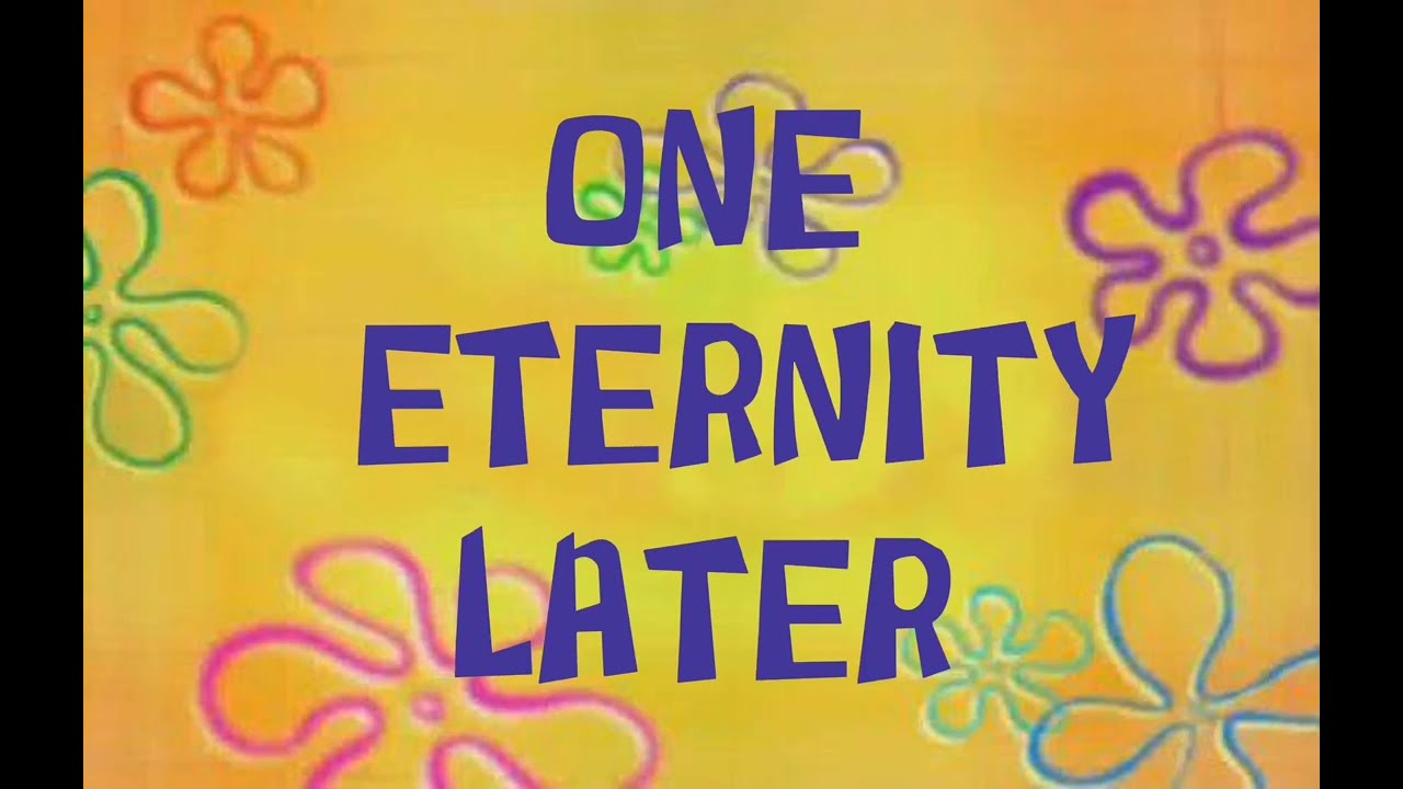ONE ETERNITY LATER and A FEW MOMENTS LATER sound effects.
