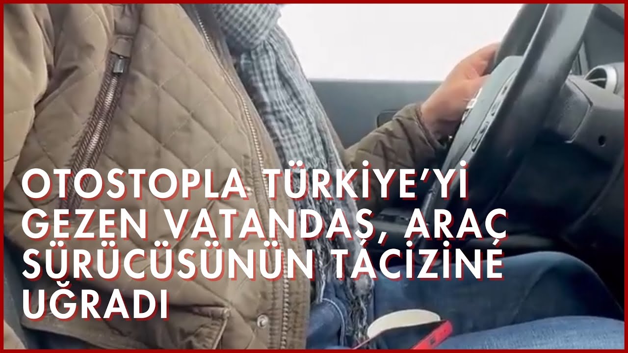 Otostopla Türkiye’yi Gezen Vatandaş, Araç Sürücüsünün Tacizine Uğradı