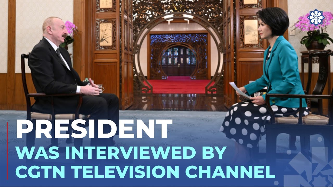 President Ilham Aliyev was interviewed by China's CGTN television channel in Beijing