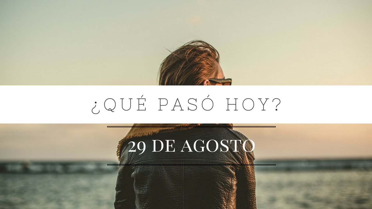¿Qué pasó un día como hoy? 29 de Agosto - Hechos geniales y curiosos para alegrar el día