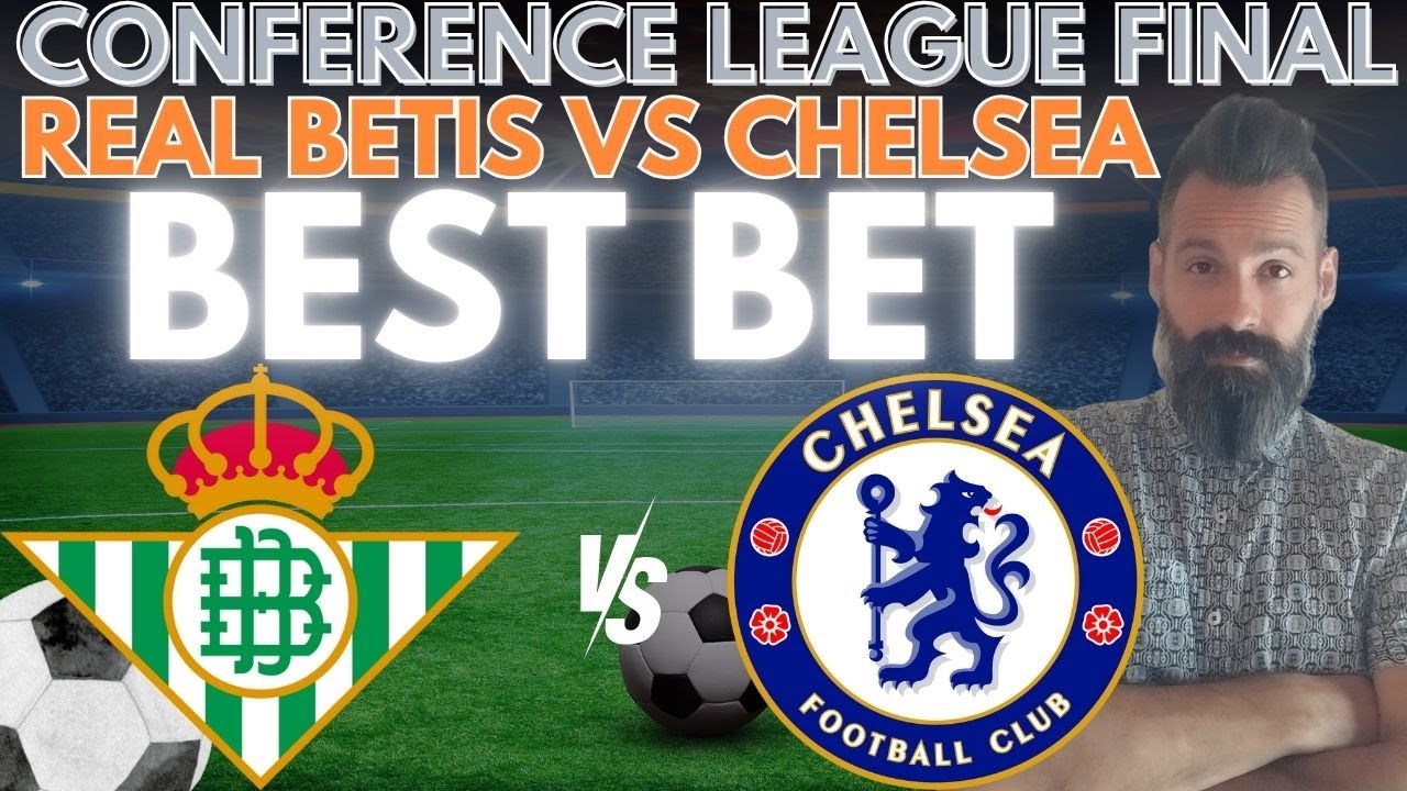 Real Betis vs Chelsea Picks and Predictions | UEFA Conference League Final Preview May 28