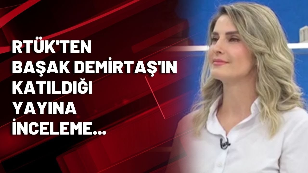 RTÜK'ten Başak Demirtaş'ın katıldığı yayına inceleme...