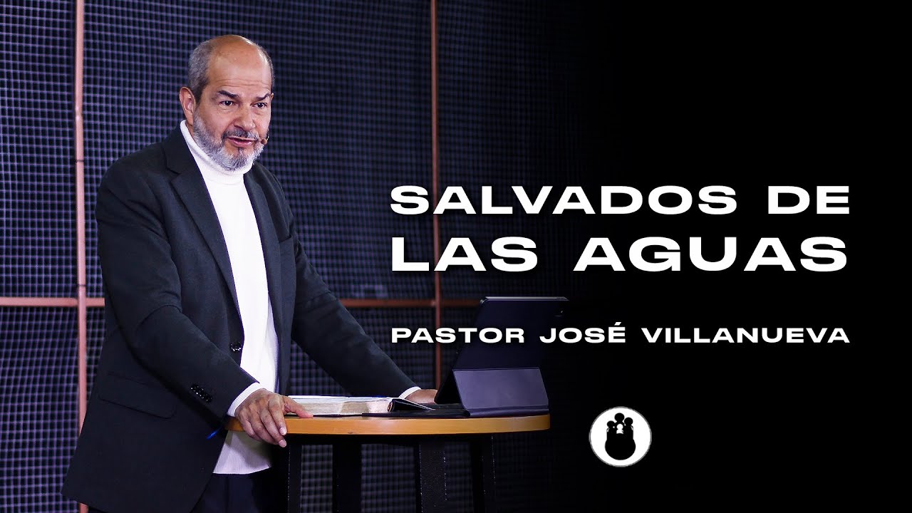 Salvados de las Aguas  - Pr. Jose Villanueva - 09 mayo 2025