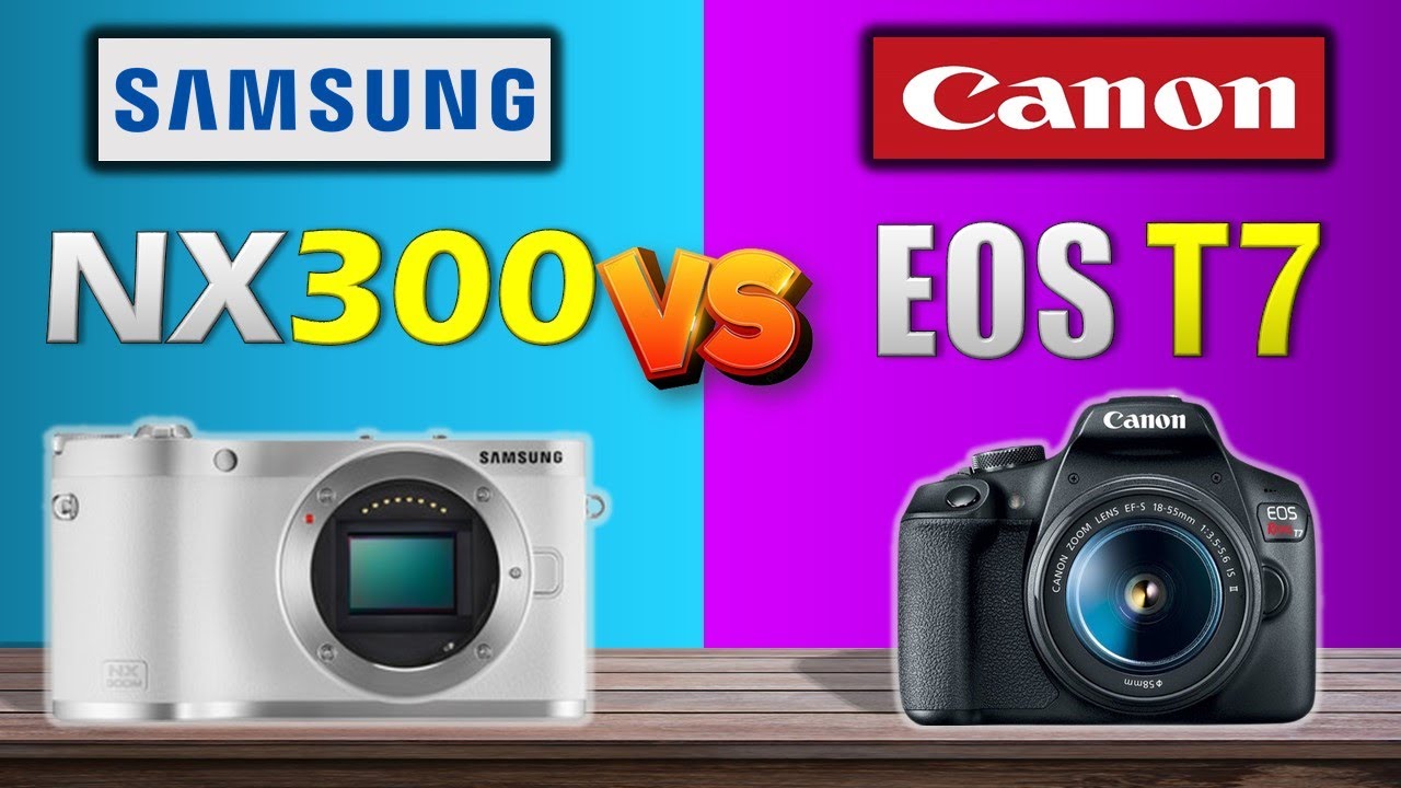 SAMSUNG NX300 VS CANON EOS T7