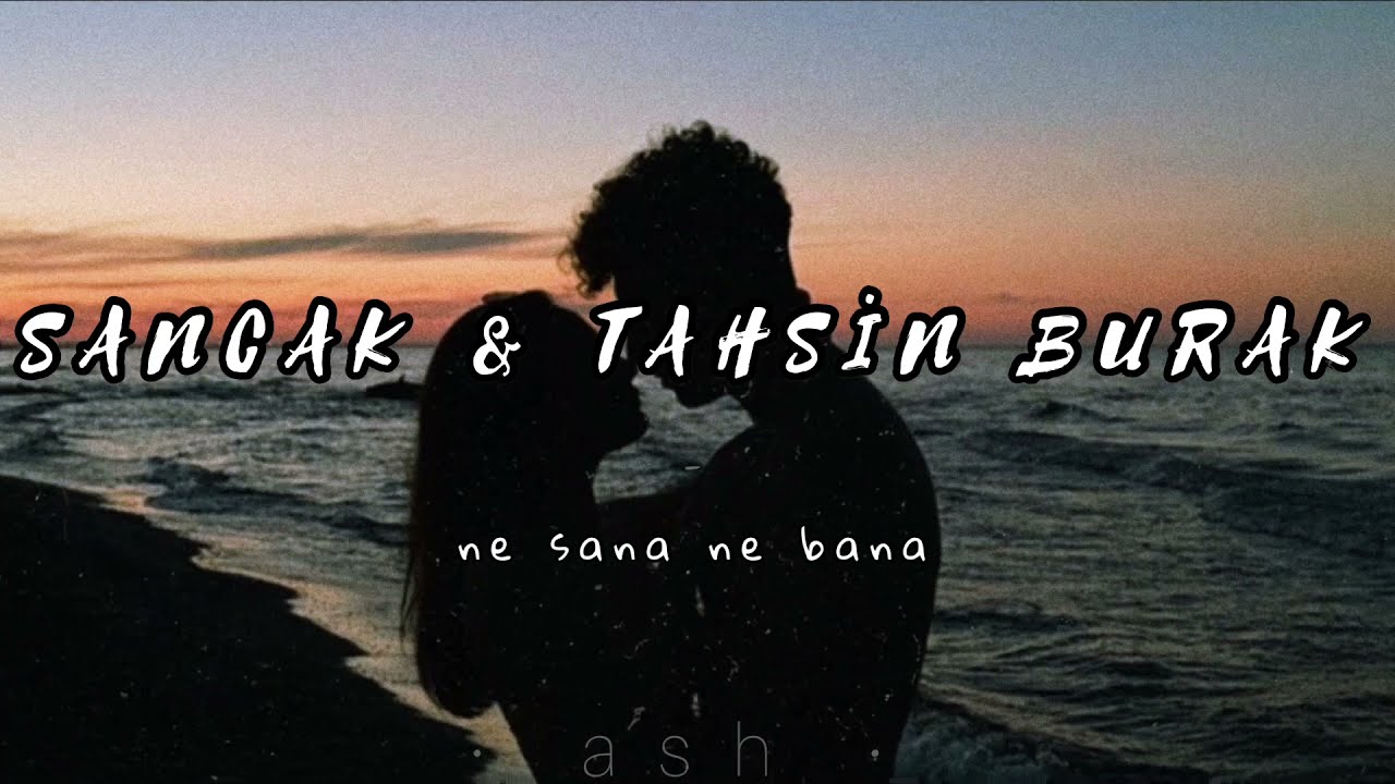 sancak & tahsin burak ~ ne sana ne bana {sözleri}