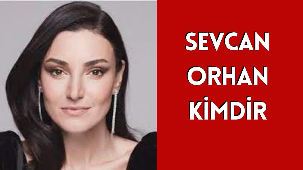 SEVCAN ORHAN KİMDİR, HAYATI VE HAKKINDA BİLİNMEYENLER