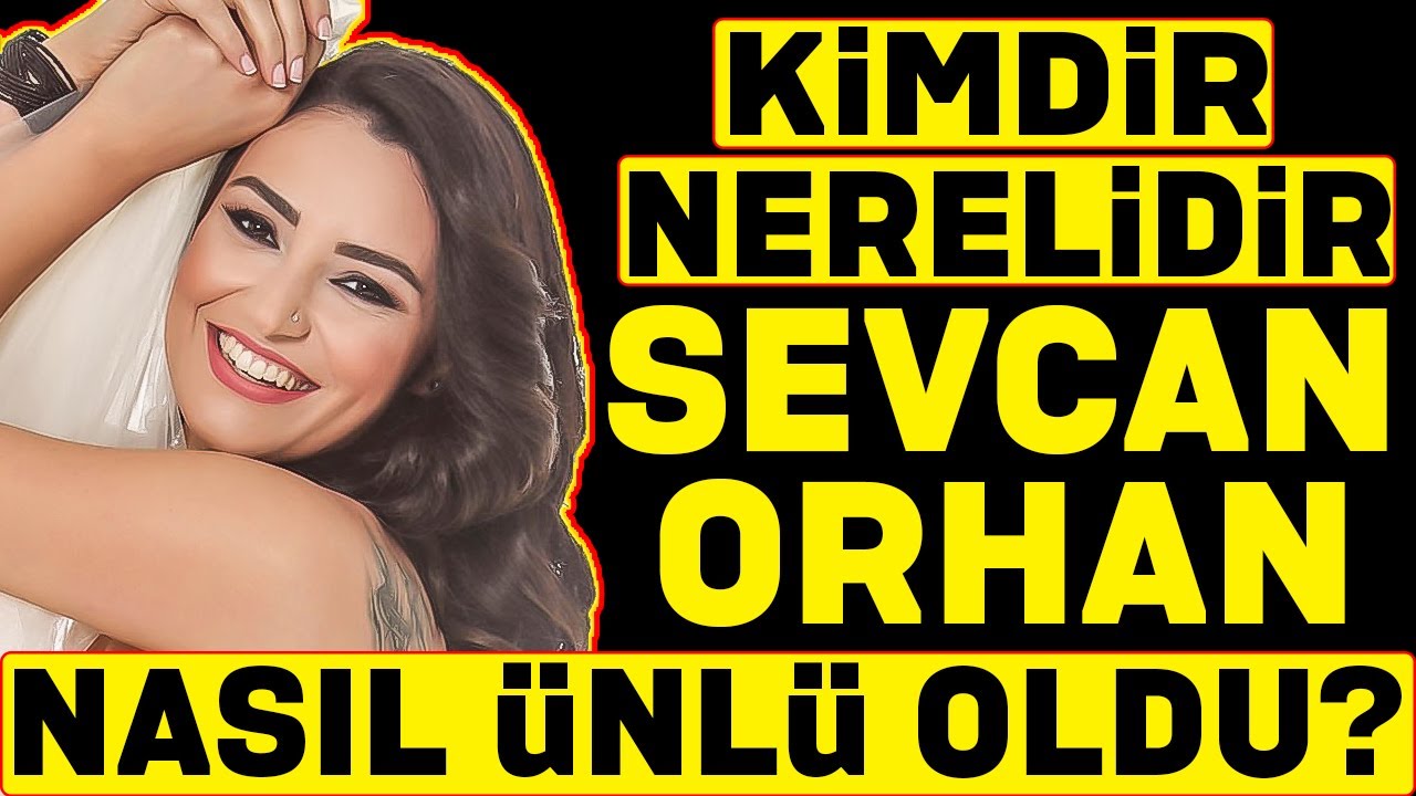 Sevcan Orhan Nasıl Ünlü Oldu - Kimdir ve Nerelidir