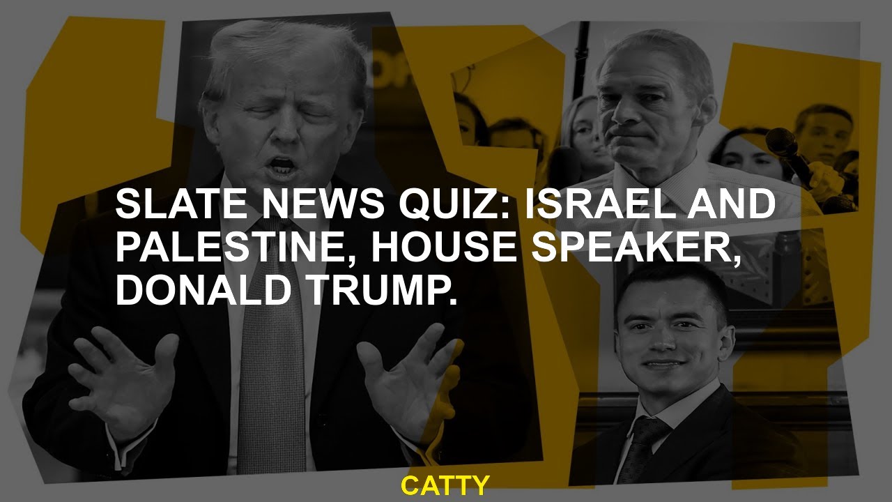 Slate News Quiz: Israel and Palestine, House speaker, Donald Trump.