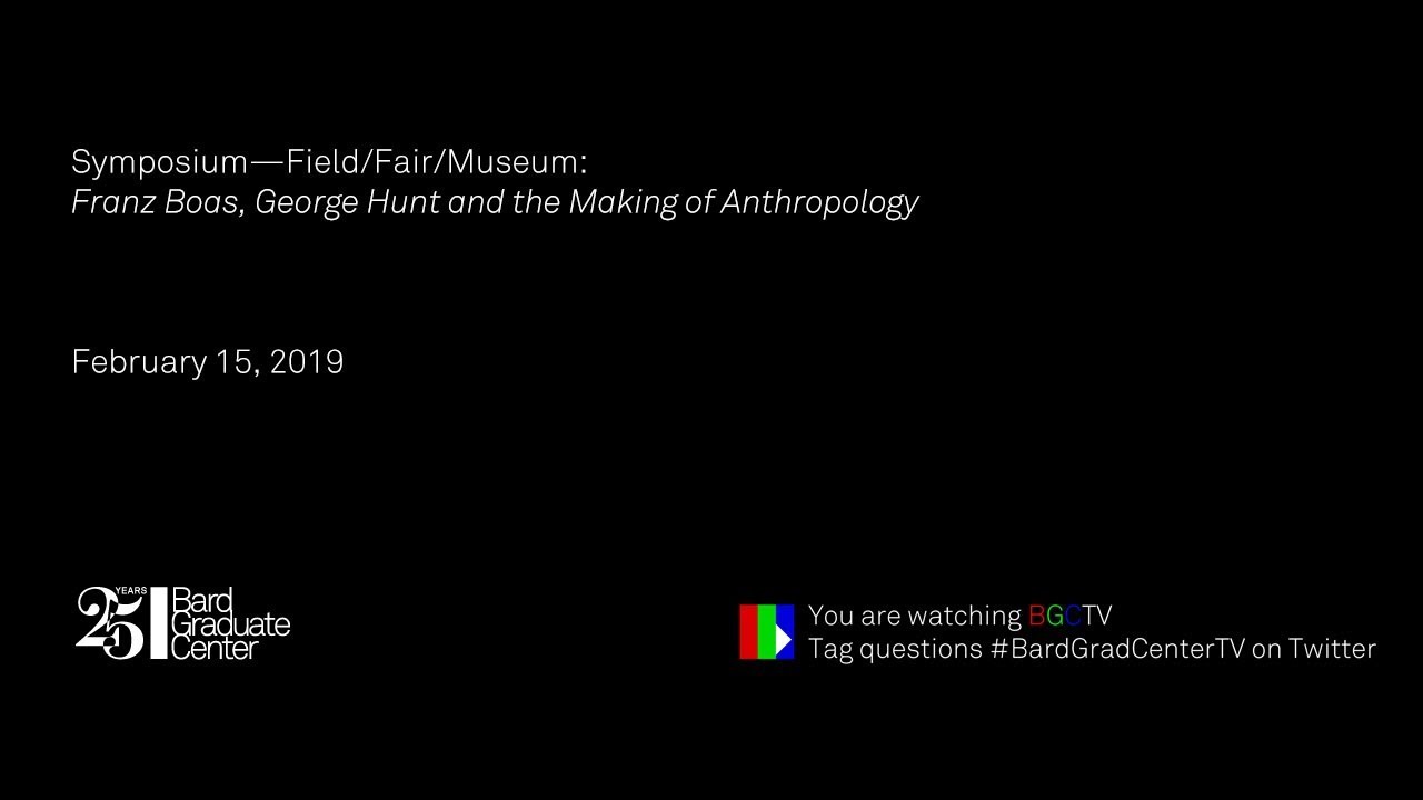 Symposium—Field/Fair/Museum: Franz Boas, George Hunt and the Making of Anthropology