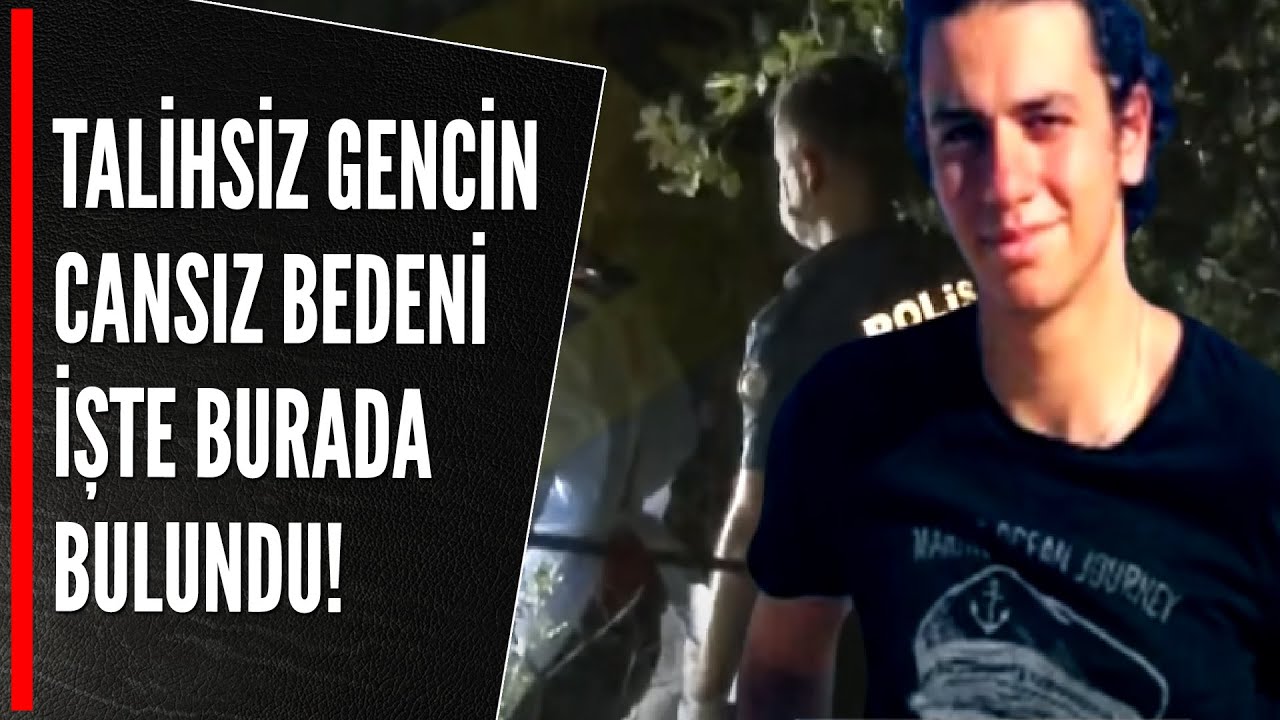 TALİHSİZ GENCİN CANSIZ BEDENİ İŞTE BURADA BULUNDU!