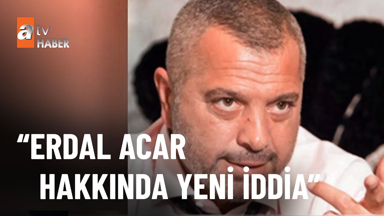İşte Erdal Acar’ı cezaevine götüren süreç - atv Haber 28 Temmuz 2022