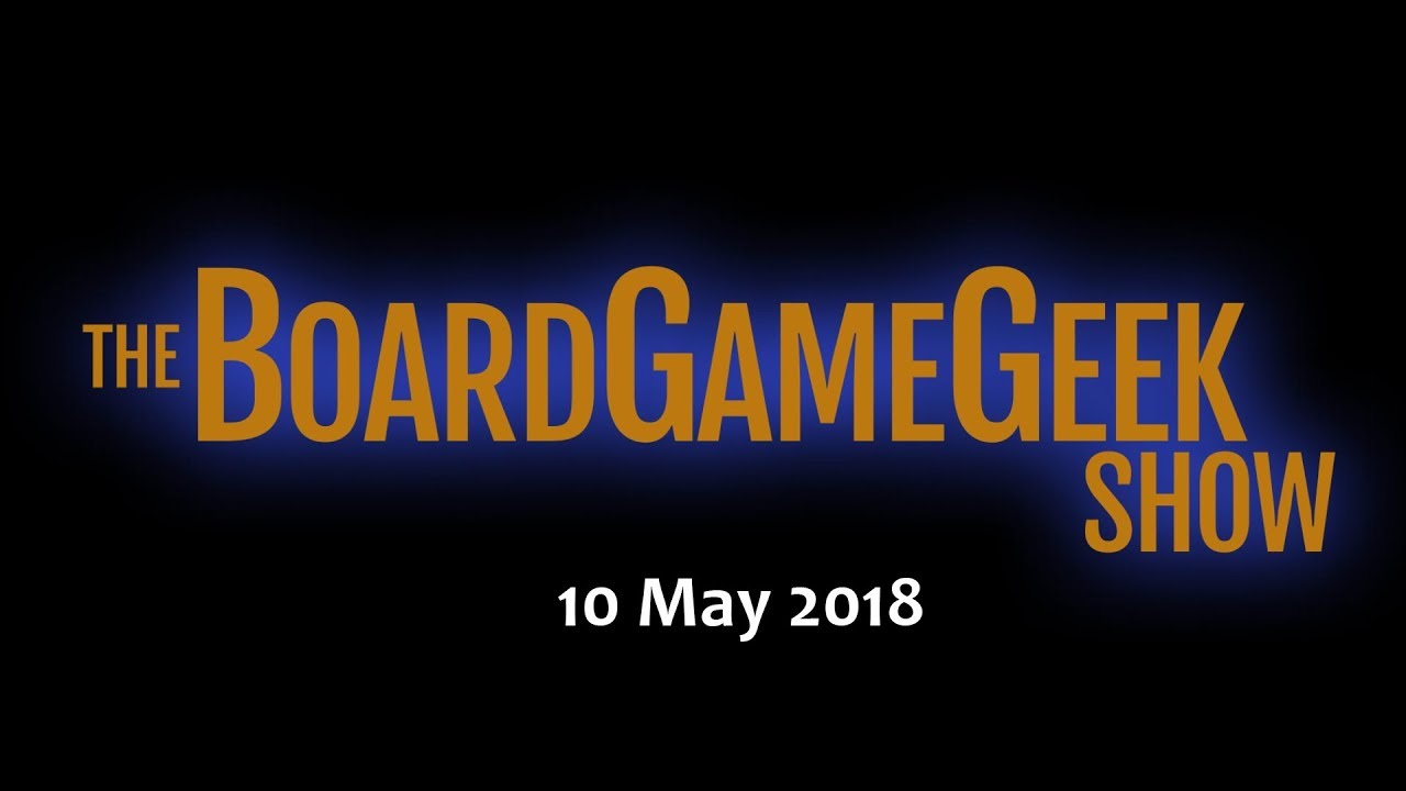 The BoardGameGeek Show – 10 May 2018