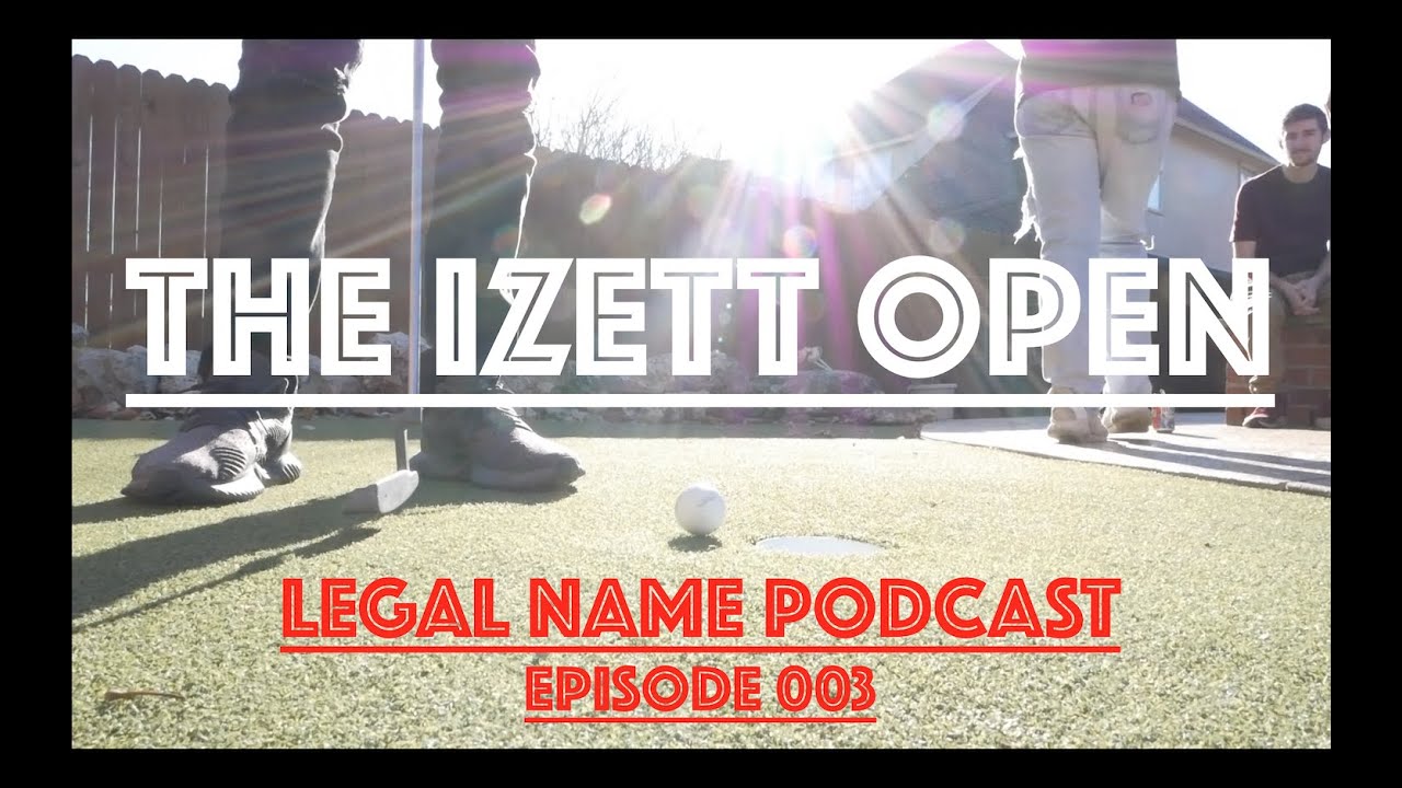 THE IZETT OPEN --- Legal Name Podcast Episode 003