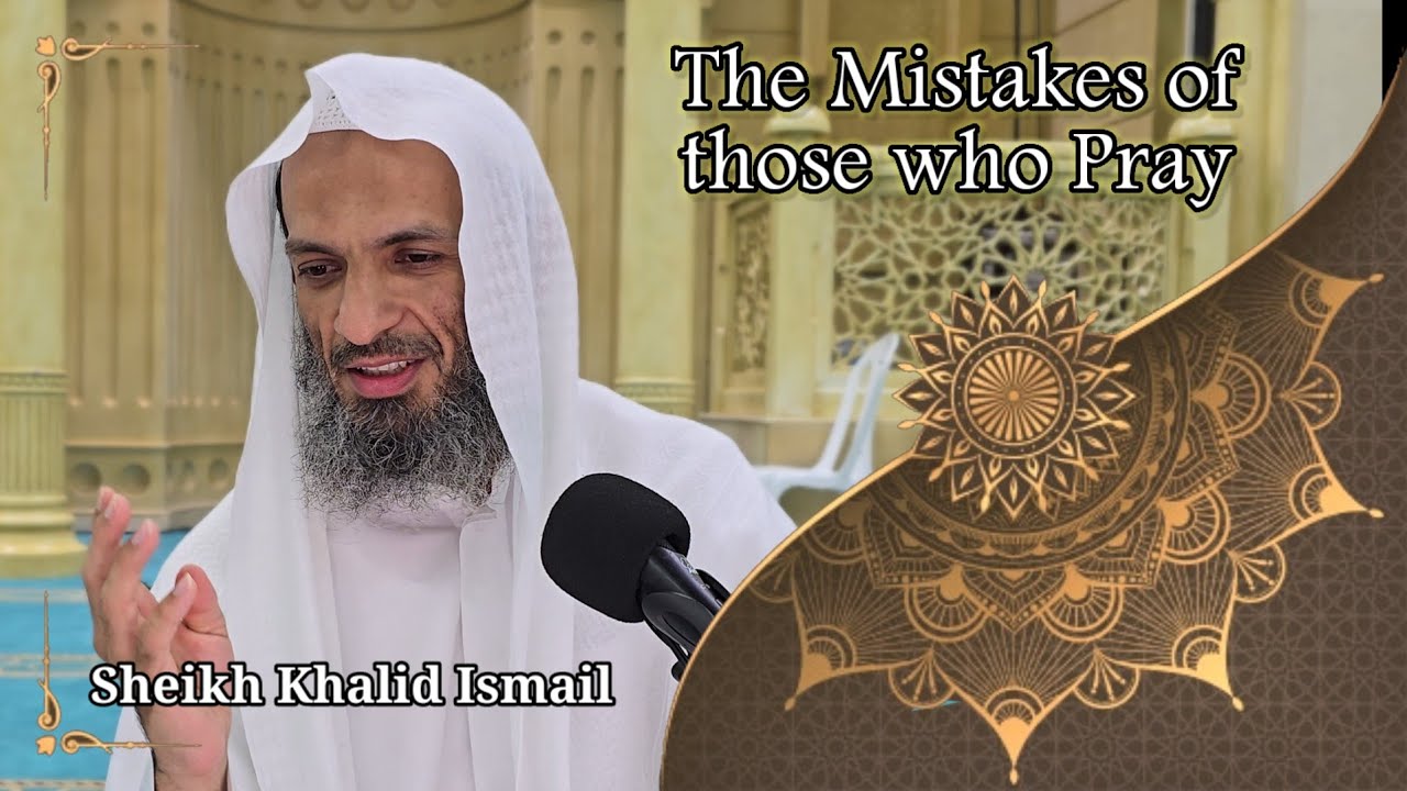 The Mistakes of those who Pray - Sheikh Khalid Ismail