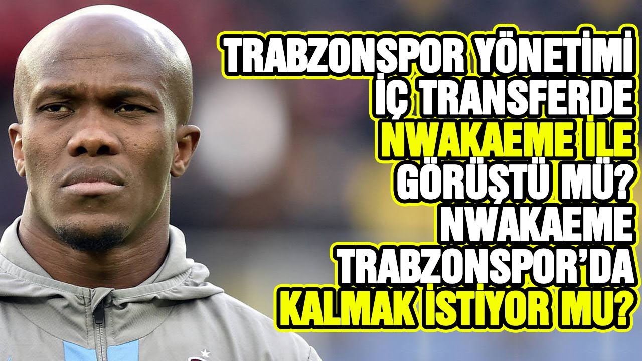 TRABZONSPOR YÖNETİMİ İÇ TRANSFERDE NWAKAEME İLE GÖRÜŞTÜ MÜ? NWAKAEME KALMAK İSTİYOR MU?
