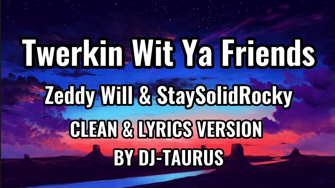 TWERKIN WIT YA FRIENDS BY ZEDDY WILL & STAYSOLIDROCKY (CLEAN & LYRICS FROM DJ-TAURUS)