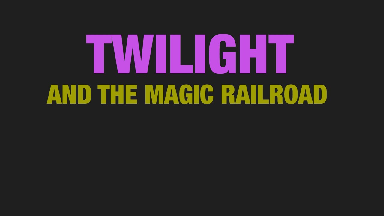 Twilight And The Magic Railroad: Part 1