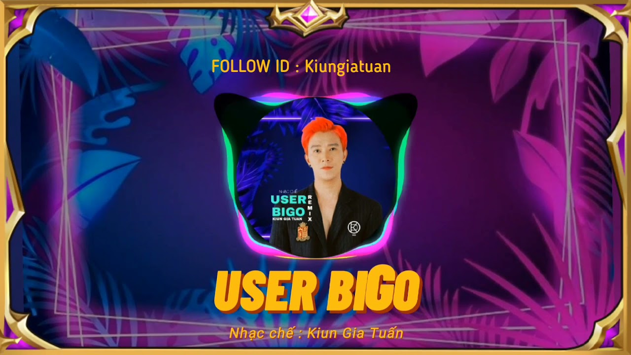 User Bigo - Kiun Gia Tuấn | Nhạc Remix Dành Cho Idol PK Bass Cực Căng 2021