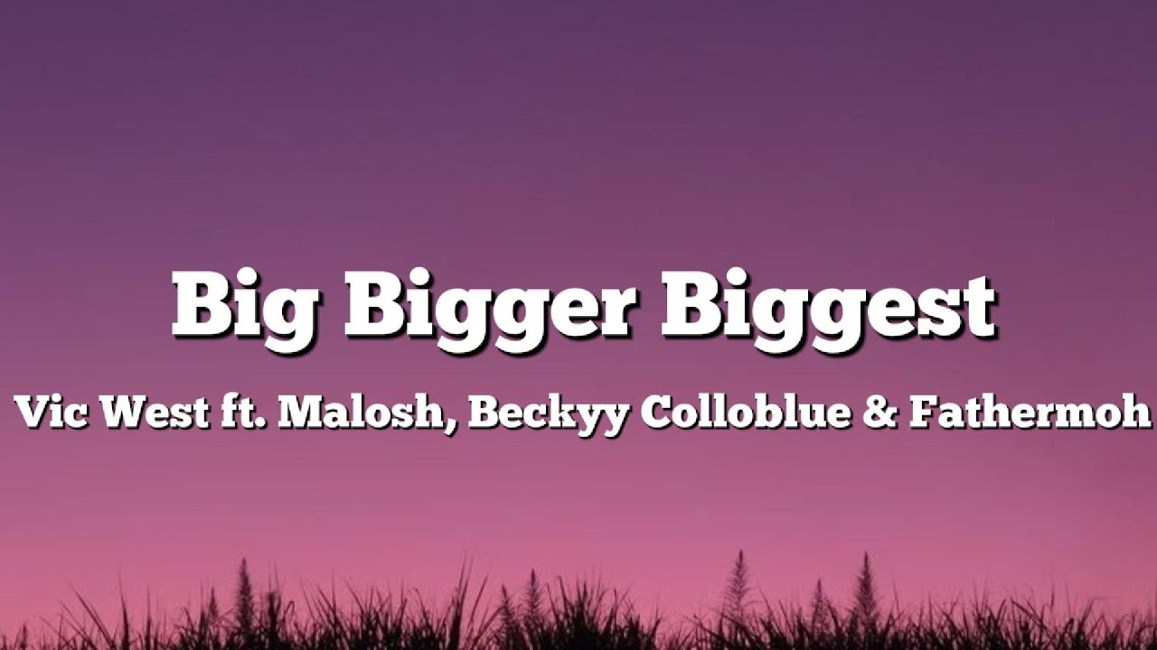 Vic West - Big Bigger Biggest ft. Malosh, Beckyy Colloblue & Fathermoh (Lyrics)