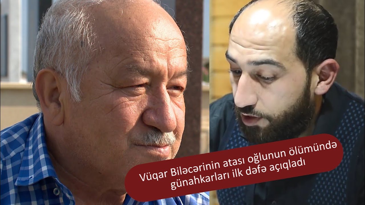 Vüqar Biləcərinin atası oğlunun ölümündə günahkarların kimliyindən ilk dəfə danışdı