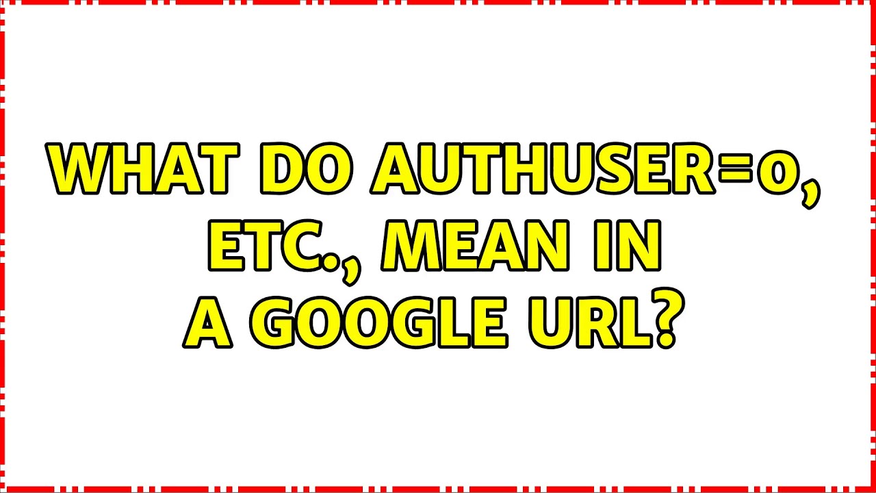 What do authuser=0, etc., mean in a Google URL?
