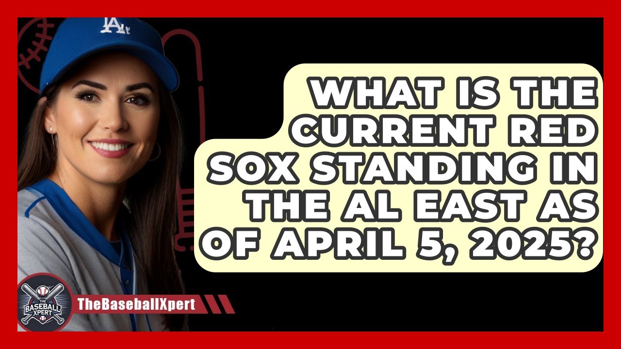 What Is the Current Red Sox Standing in the AL East as of April 5, 2025? | The Baseball Xpert News