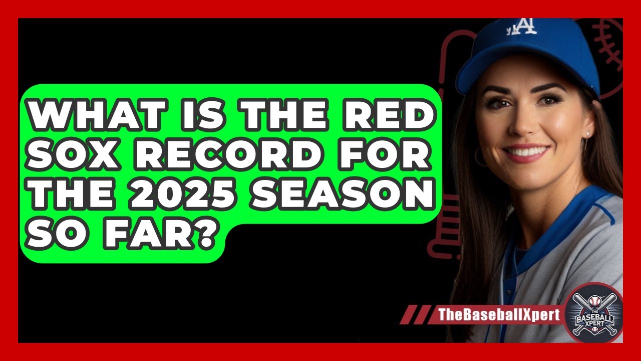 What Is the Red Sox Record for the 2025 Season So Far? | The Baseball Xpert News