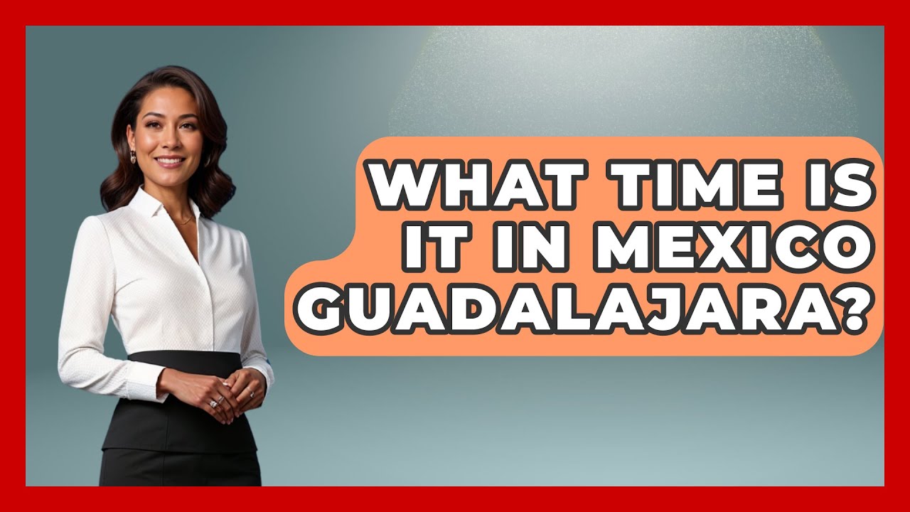 What Time Is It In Mexico Guadalajara? - Magical Mexico Moments