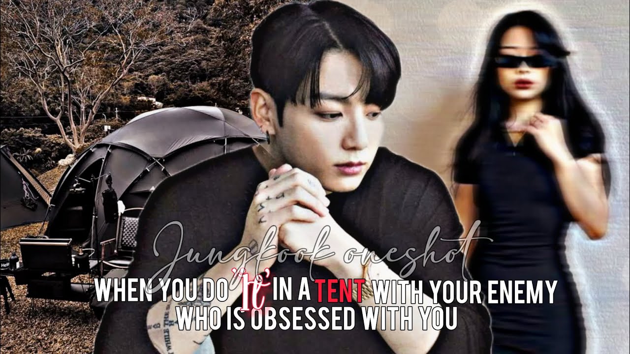 When you do ‘it’ with your enemy who is obsessed with you in a tent | Jungkook oneshot