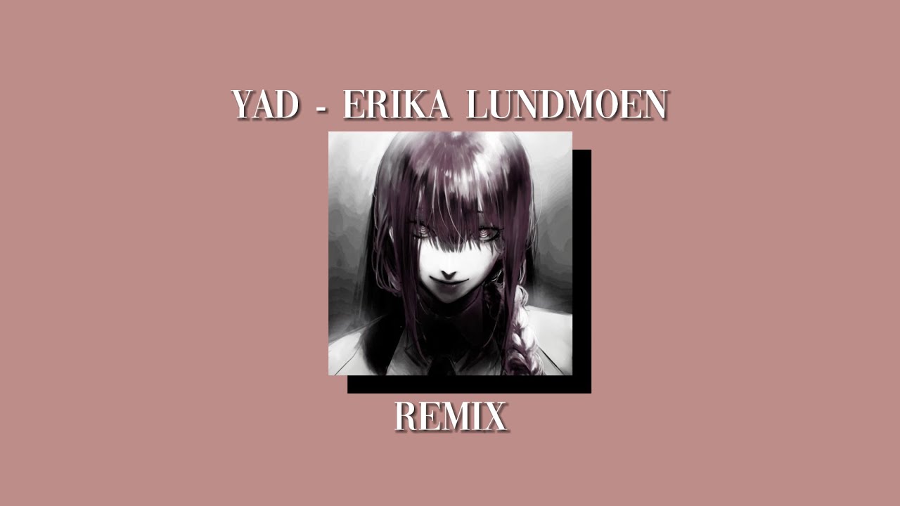 Yad - Erika Lundmoen (but it’s a very cool remix)