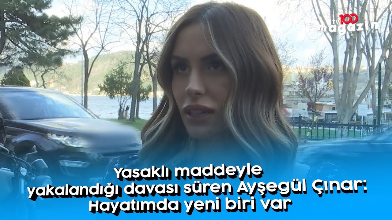 Yasaklı maddeyle yakalandığı davası süren Ayşegül Çınar: Hayatımda yeni biri var