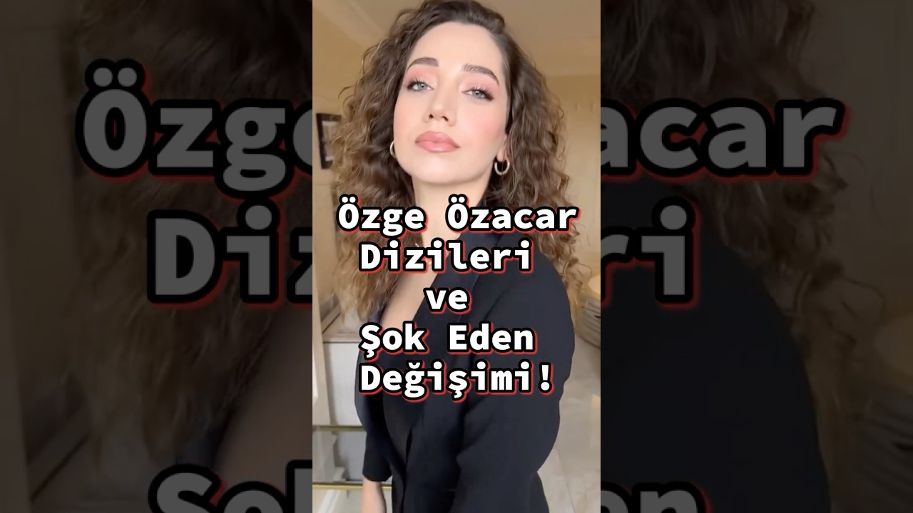 Özge Özacar Dizileri ve Şok Eden Değişimi!